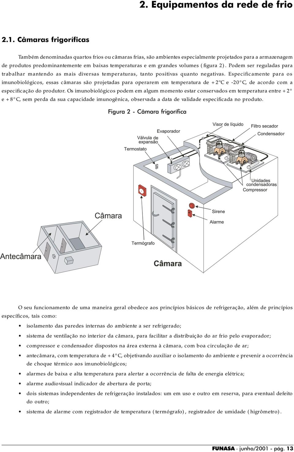 volumes (figura 2). Podem ser reguladas para trabalhar mantendo as mais diversas temperaturas, tanto positivas quanto negativas.