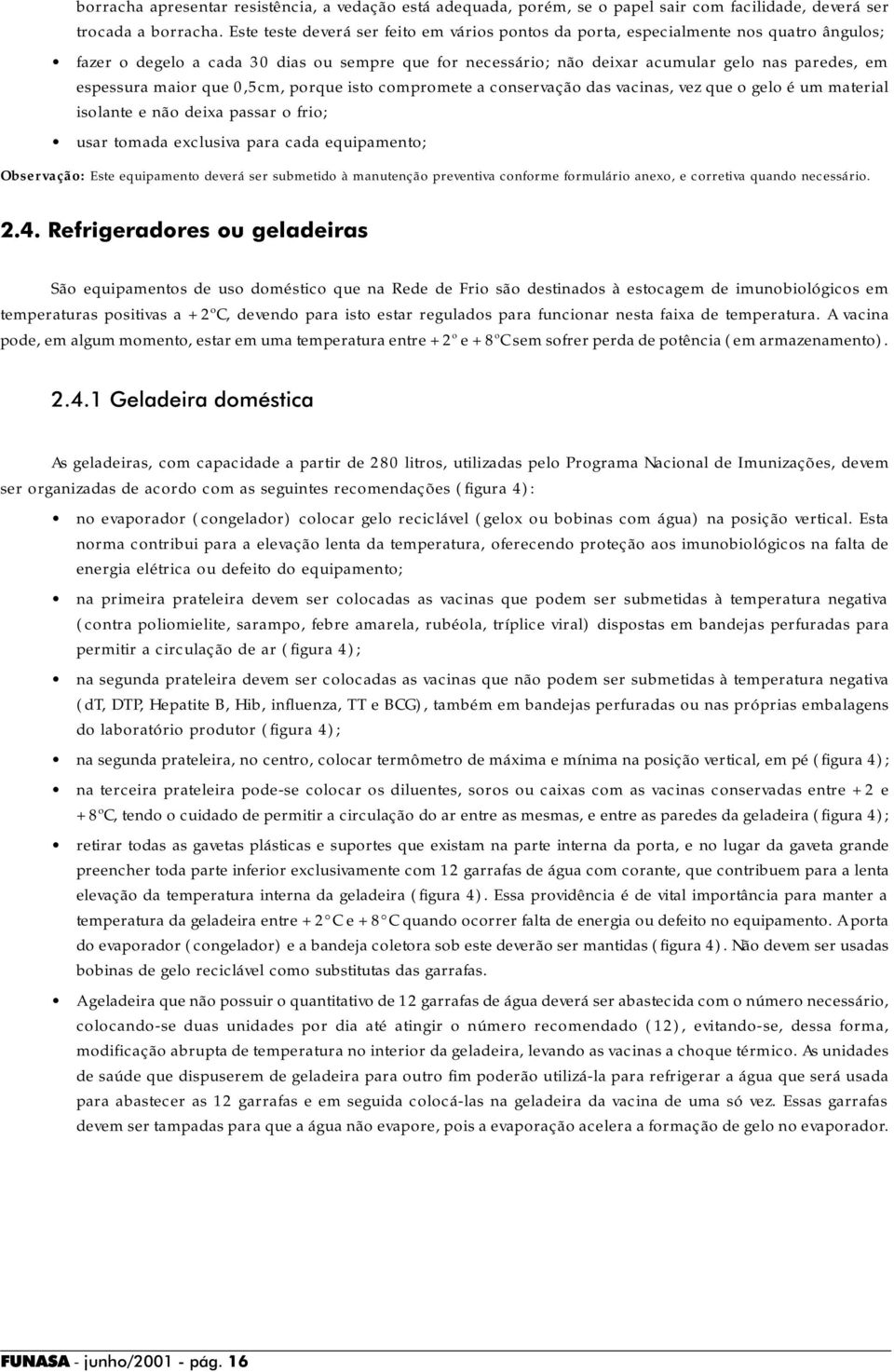 maior que 0,5cm, porque isto compromete a conservação das vacinas, vez que o gelo é um material isolante e não deixa passar o frio; usar tomada exclusiva para cada equipamento; Observação: Este