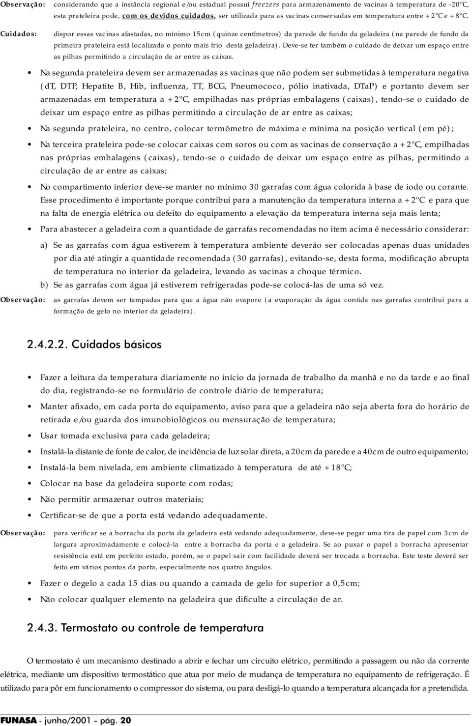 Cuidados: dispor essas vacinas afastadas, no mínimo 15cm (quinze centímetros) da parede de fundo da geladeira (na parede de fundo da primeira prateleira está localizado o ponto mais frio desta