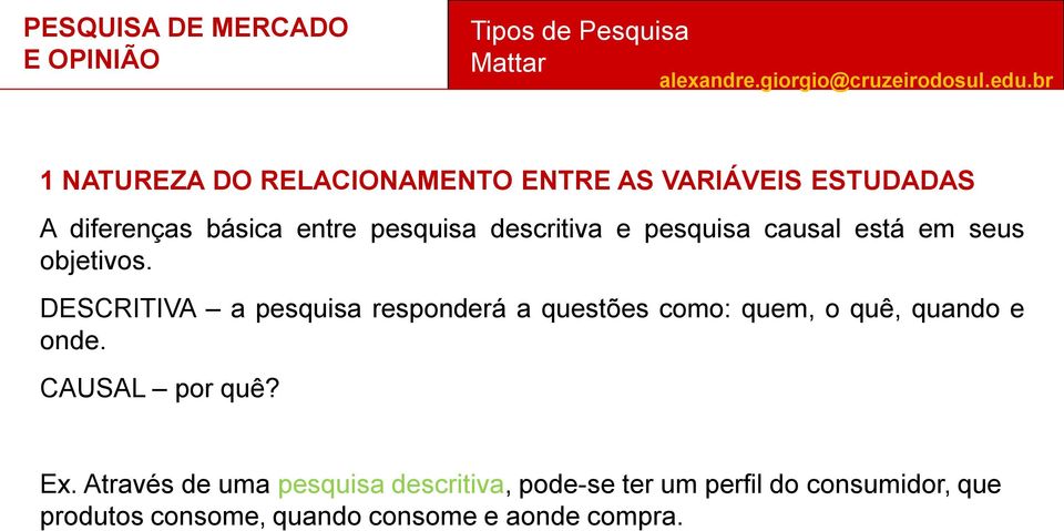 DESCRITIVA a pesquisa responderá a questões como: quem, o quê, quando e onde. CAUSAL por quê?