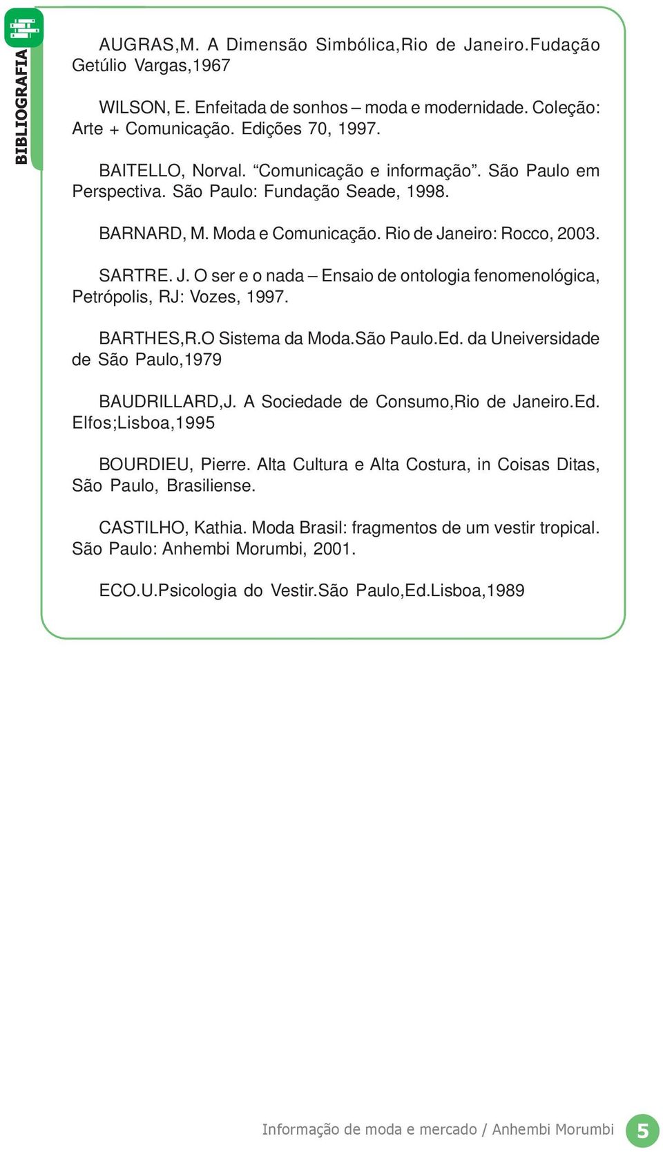 neiro: Rocco, 2003. SARTRE. J. O ser e o nada Ensaio de ontologia fenomenológica, Petrópolis, RJ: Vozes, 1997. BARTHES,R.O Sistema da Moda.São Paulo.Ed.