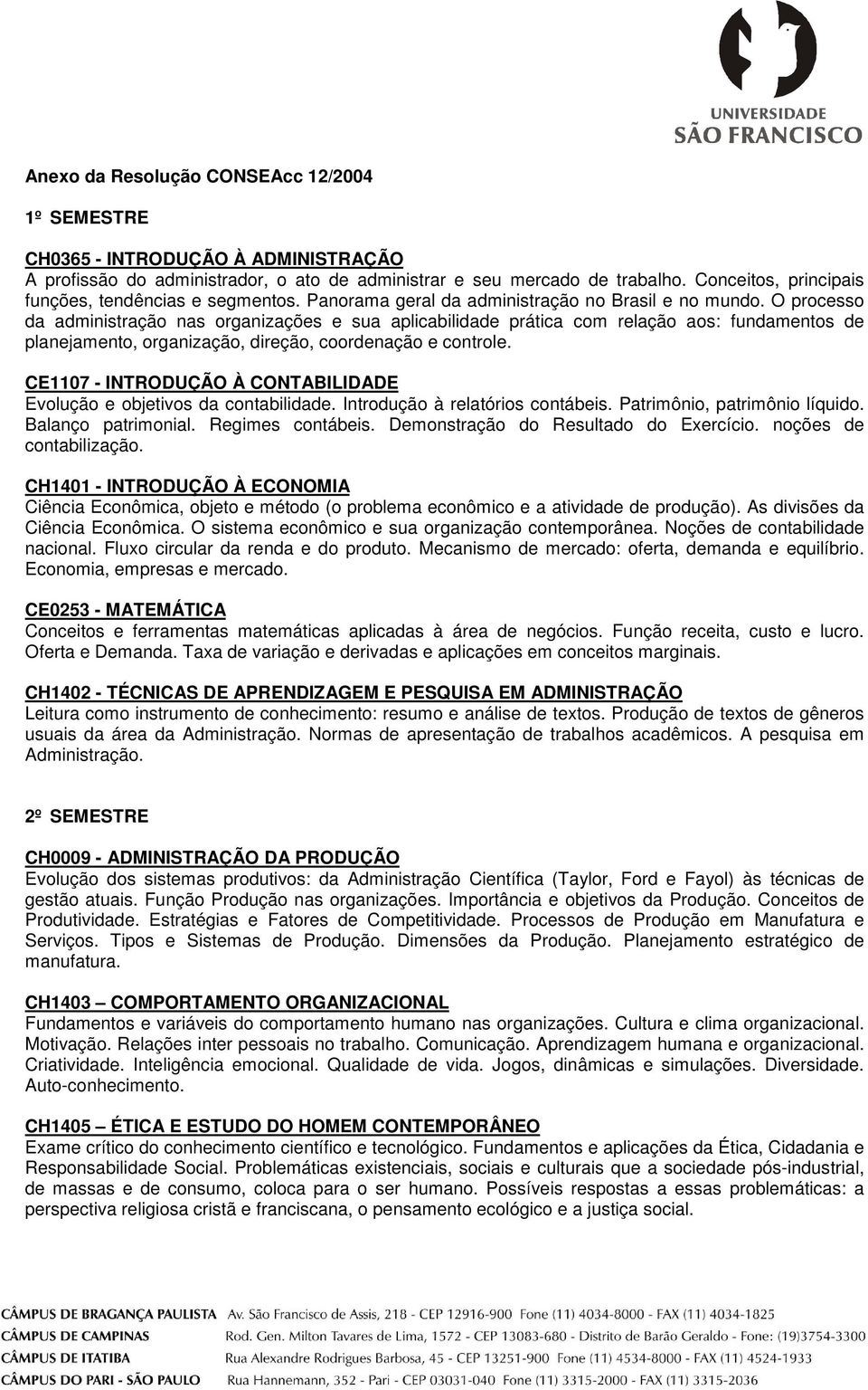 O processo da administração nas organizações e sua aplicabilidade prática com relação aos: fundamentos de planejamento, organização, direção, coordenação e controle.