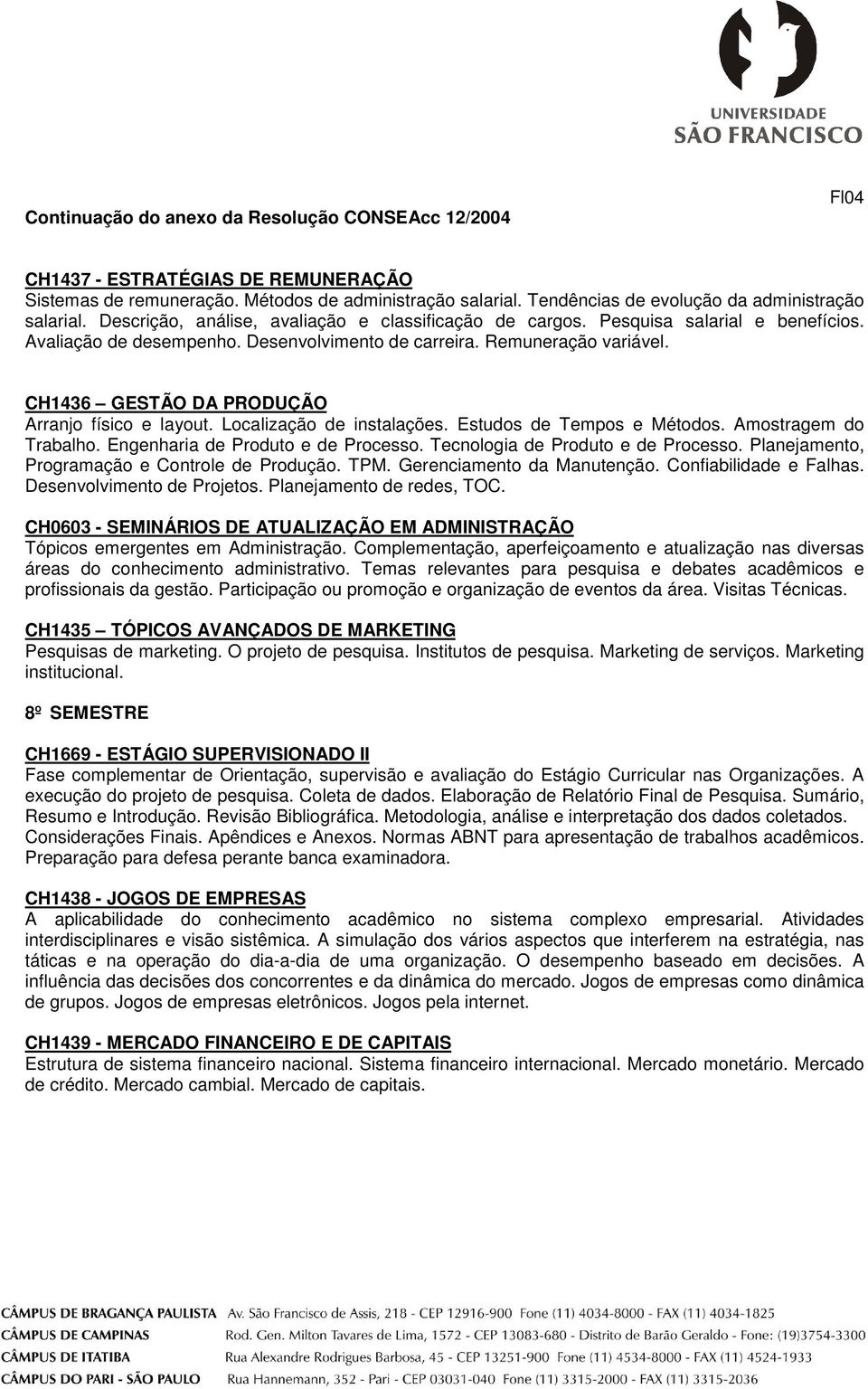 CH1436 GESTÃO DA PRODUÇÃO Arranjo físico e layout. Localização de instalações. Estudos de Tempos e Métodos. Amostragem do Trabalho. Engenharia de Produto e de Processo.