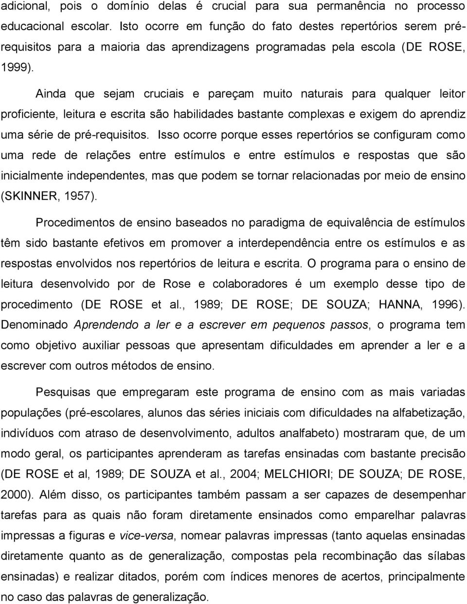 Ainda que sejam cruciais e pareçam muito naturais para qualquer leitor proficiente, leitura e escrita são habilidades bastante complexas e exigem do aprendiz uma série de pré-requisitos.