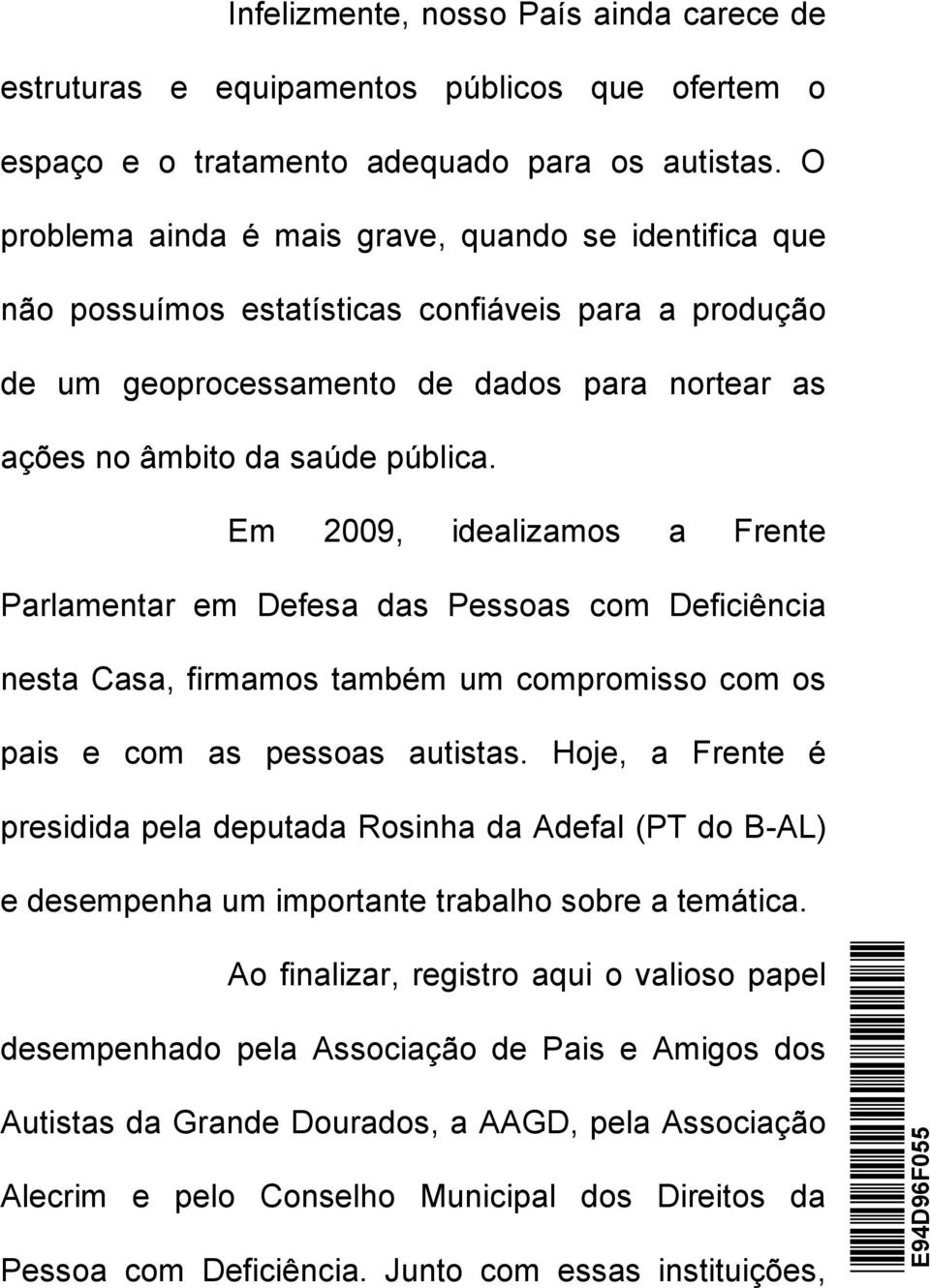 Em 2009, idealizamos a Frente Parlamentar em Defesa das Pessoas com Deficiência nesta Casa, firmamos também um compromisso com os pais e com as pessoas autistas.