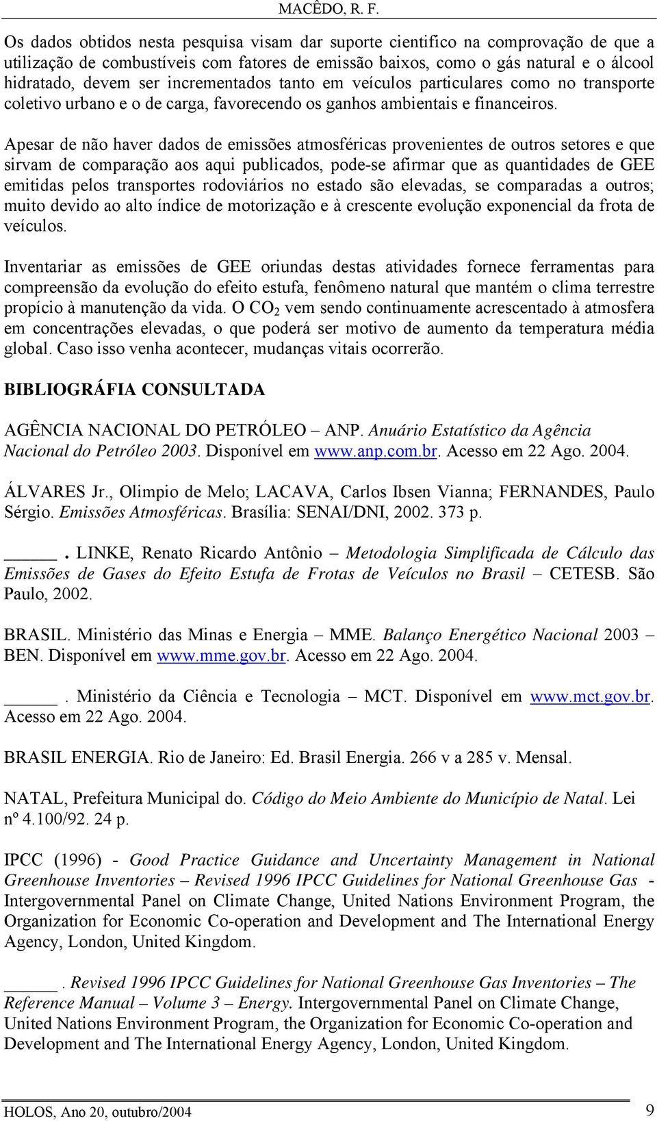 Apesar de não haver dados de emissões atmosféricas provenientes de outros setores e que sirvam de comparação aos aqui publicados, pode-se afirmar que as quantidades de GEE emitidas pelos transportes