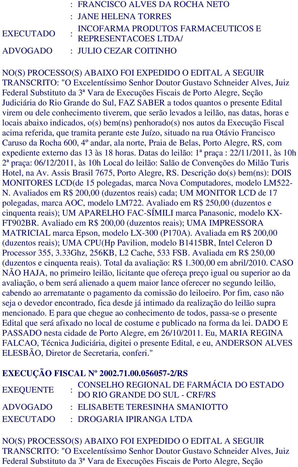 conhecimento tiverem, que serão levados a leilão, nas datas, horas e locais abaixo indicados, o(s) bem(ns) penhorado(s) nos autos da Execução Fiscal acima referida, que tramita perante este Juízo,