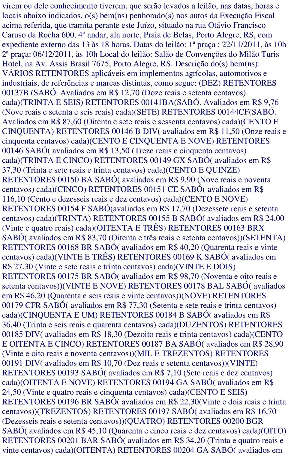 Datas do leilão: 1ª praça : 22/11/2011, às 10h 2ª praça: 06/12/2011, às 10h Local do leilão: Salão de Convenções do Milão Turis Hotel, na Av. Assis Brasil 7675, Porto Alegre, RS.