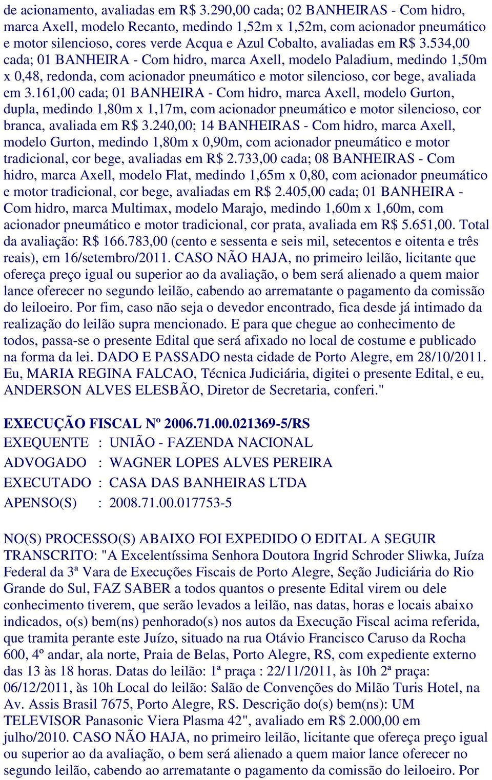 534,00 cada; 01 BANHEIRA - Com hidro, marca Axell, modelo Paladium, medindo 1,50m x 0,48, redonda, com acionador pneumático e motor silencioso, cor bege, avaliada em 3.