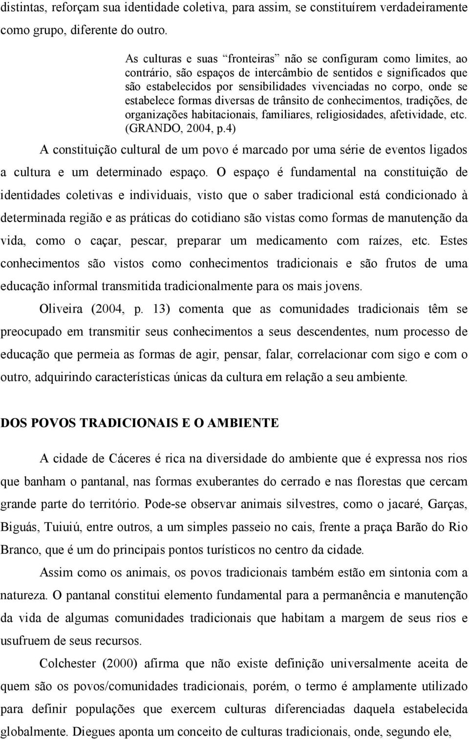 se estabelece formas diversas de trânsito de conhecimentos, tradições, de organizações habitacionais, familiares, religiosidades, afetividade, etc. (GRANDO, 2004, p.