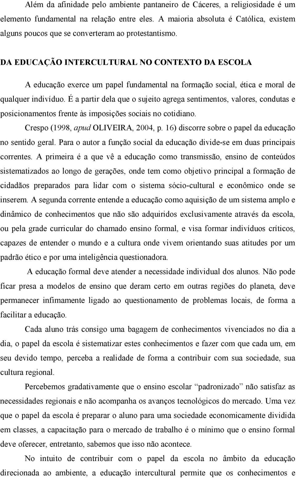 DA EDUCAÇÃO INTERCULTURAL NO CONTEXTO DA ESCOLA A educação exerce um papel fundamental na formação social, ética e moral de qualquer indivíduo.