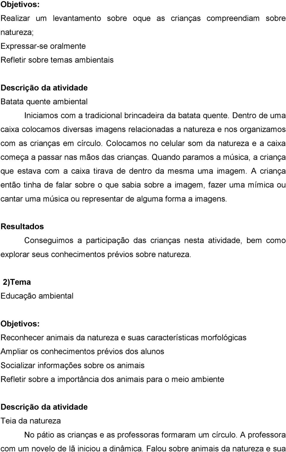 Colocamos no celular som da natureza e a caixa começa a passar nas mãos das crianças. Quando paramos a música, a criança que estava com a caixa tirava de dentro da mesma uma imagem.