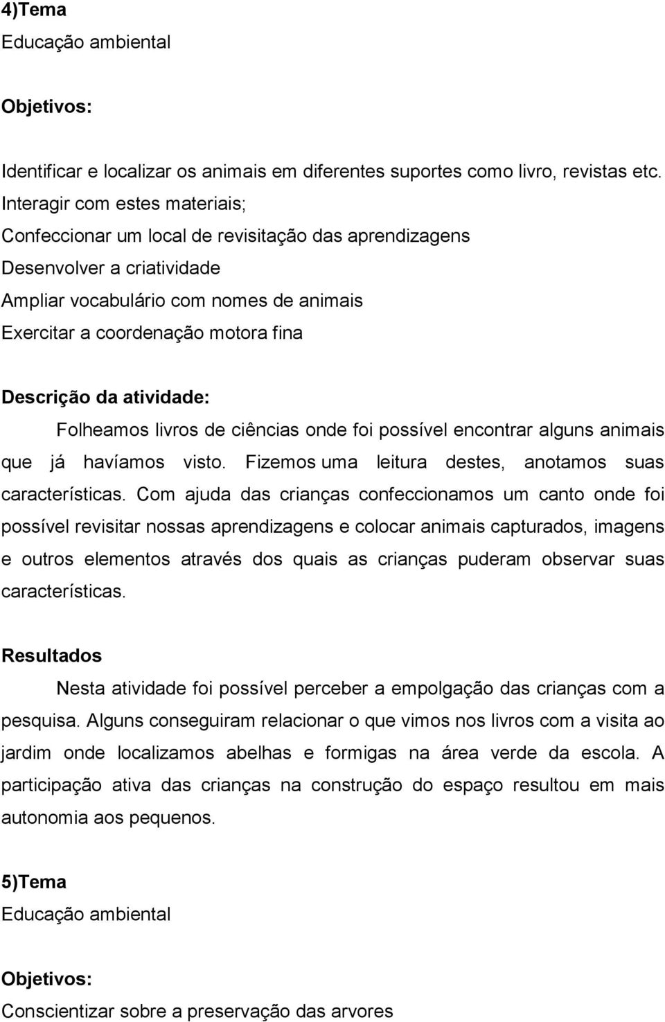 Folheamos livros de ciências onde foi possível encontrar alguns animais que já havíamos visto. Fizemos uma leitura destes, anotamos suas características.