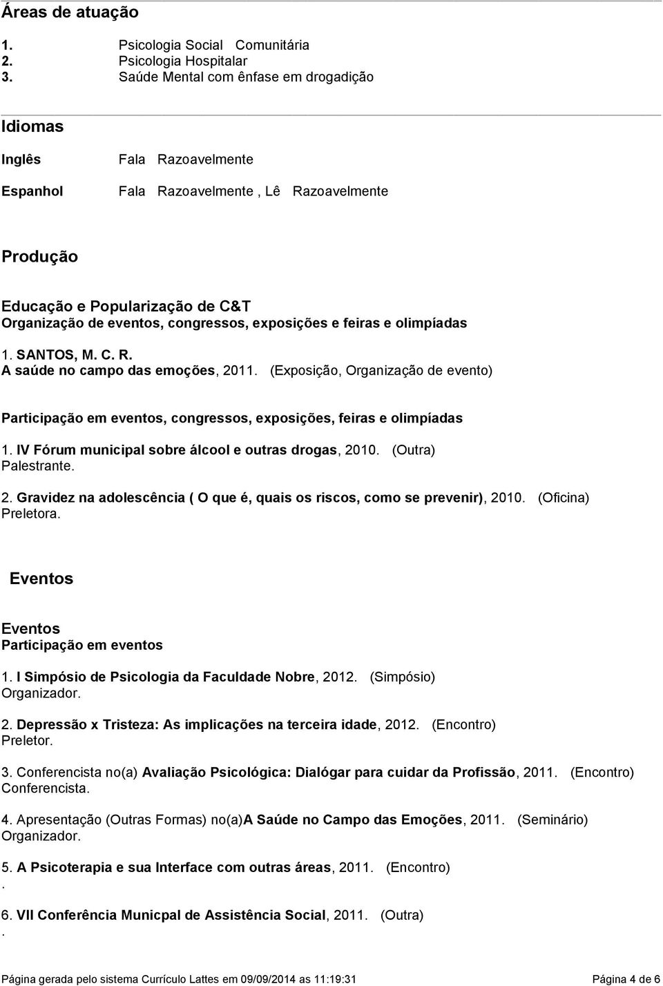 Participação em eventos, congressos, exposições, feiras e olimpíadas 1 IV Fórum municipal sobre álcool e outras drogas, 2010 (Outra) Palestrante 2 Gravidez na adolescência ( O que é, quais os riscos,