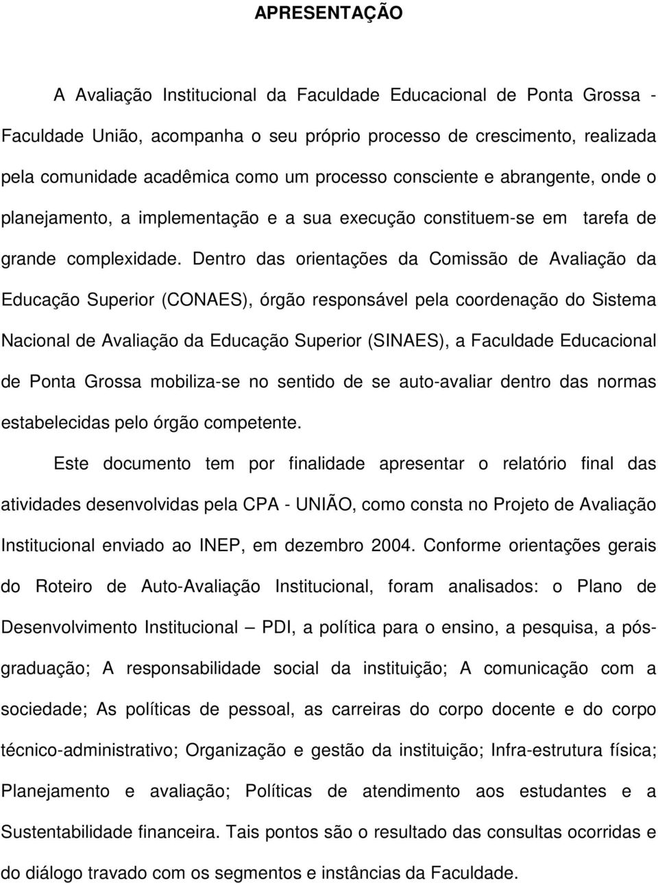 Dentro das orientações da Comissão de Avaliação da Educação Superior (CONAES), órgão responsável pela coordenação do Sistema Nacional de Avaliação da Educação Superior (SINAES), a Faculdade