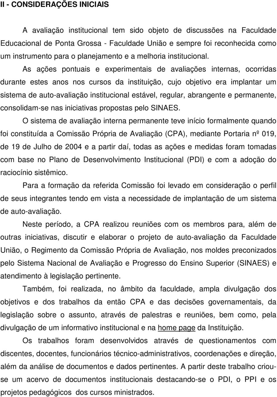 As ações pontuais e experimentais de avaliações internas, ocorridas durante estes anos nos cursos da instituição, cujo objetivo era implantar um sistema de auto-avaliação institucional estável,