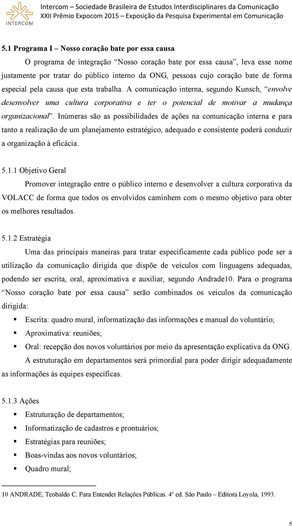 Inúmeras são as possibilidades de ações na comunicação interna e para tanto a realização de um planejamento estratégico, adequado e consistente poderá conduzir a organização à eficácia. 5.1.