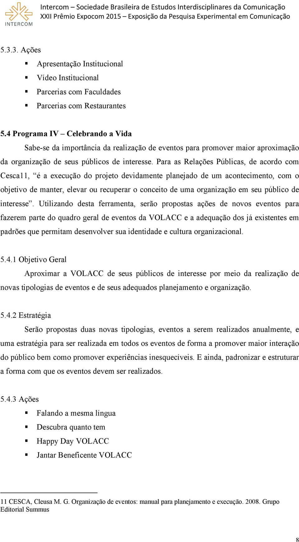 Para as Relações Públicas, de acordo com Cesca11, é a execução do projeto devidamente planejado de um acontecimento, com o objetivo de manter, elevar ou recuperar o conceito de uma organização em seu