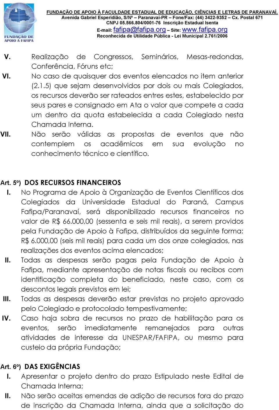 estabelecida a cada Colegiado nesta Chamada Interna. VII. Não serão válidas as propostas de eventos que não contemplem os acadêmicos em sua evolução no conhecimento técnico e científico. Art.