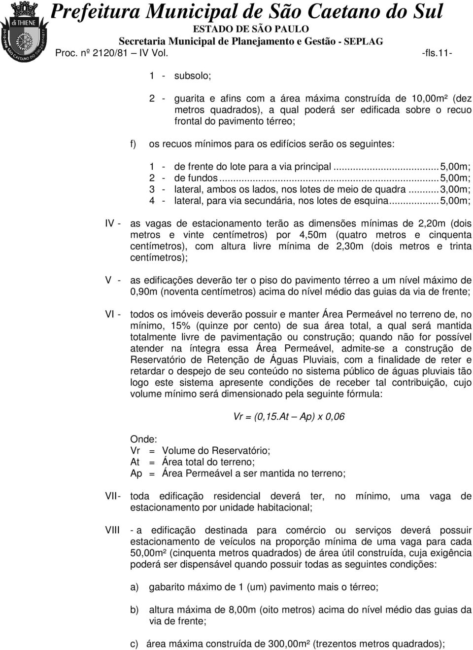 serão os seguintes: 1 - de frente do lote para a via principal... 5,00m; 2 - de fundos... 5,00m; 3 - lateral, ambos os lados, nos lotes de meio de quadra.