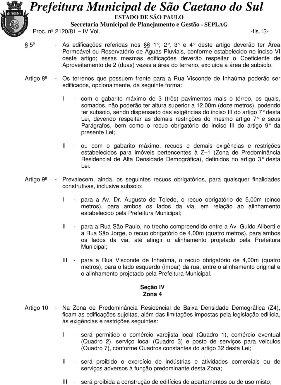 Artigo 8º - Os terrenos que possuem frente para a Rua Visconde de Inhaúma poderão ser edificados, opcionalmente, da seguinte forma: I II - com o gabarito máximo de 3 (três) pavimentos mais o térreo,