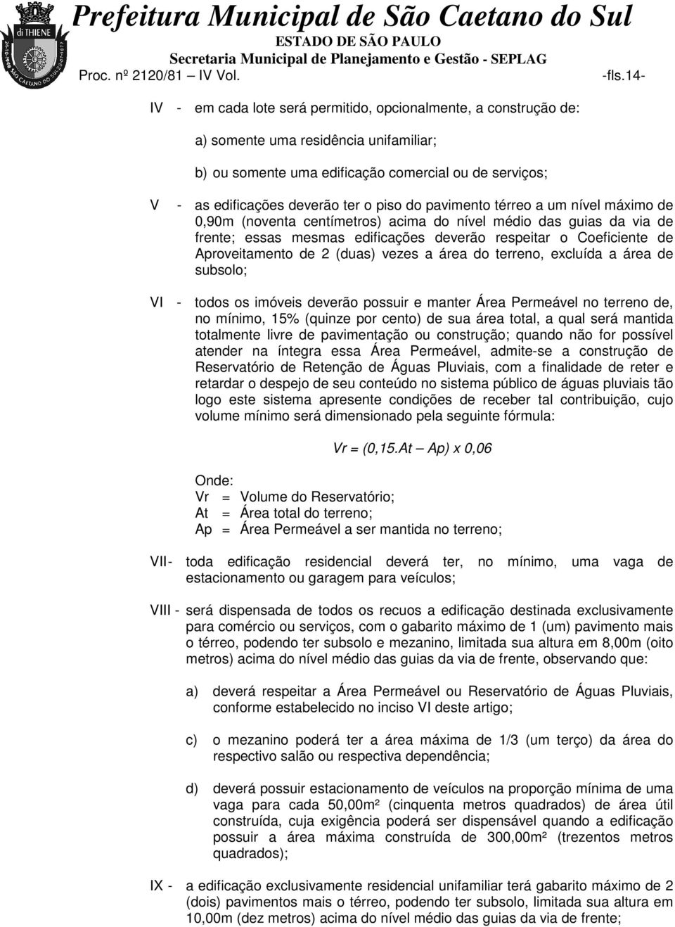 respeitar o Coeficiente de Aproveitamento de 2 (duas) vezes a área do terreno, excluída a área de subsolo; VI - todos os imóveis deverão possuir e manter Área Permeável no terreno de, no mínimo, 15%