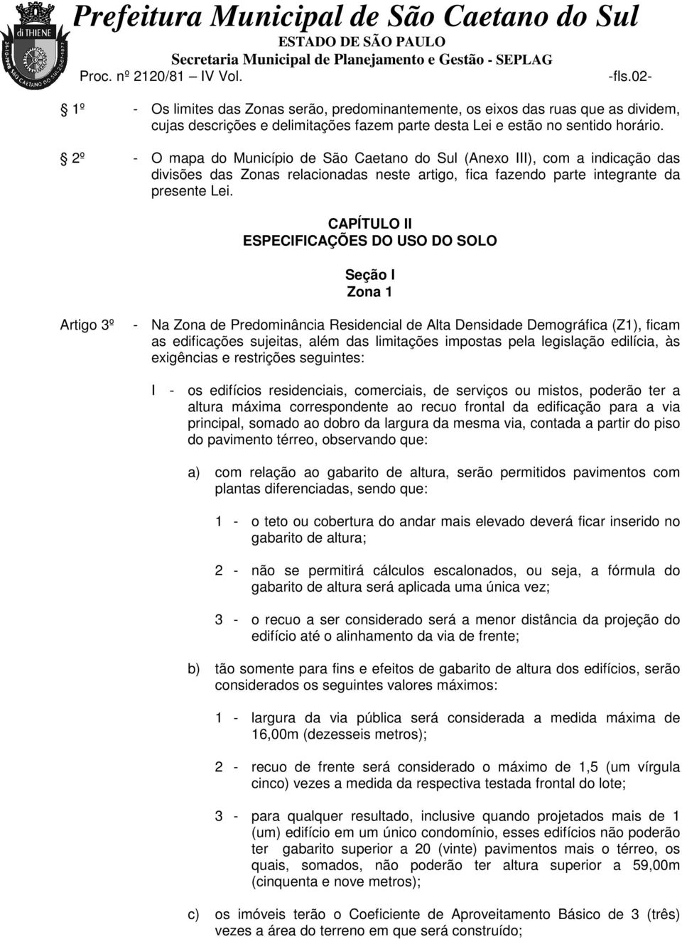 CAPÍTULO II ESPECIFICAÇÕES DO USO DO SOLO Seção I Zona 1 Artigo 3º - Na Zona de Predominância Residencial de Alta Densidade Demográfica (Z1), ficam as edificações sujeitas, além das limitações