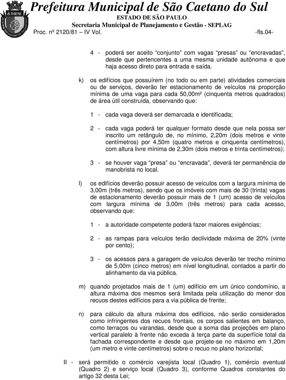 quadrados) de área útil construída, observando que: 1 - cada vaga deverá ser demarcada e identificada; 2 - cada vaga poderá ter qualquer formato desde que nela possa ser inscrito um retângulo de, no