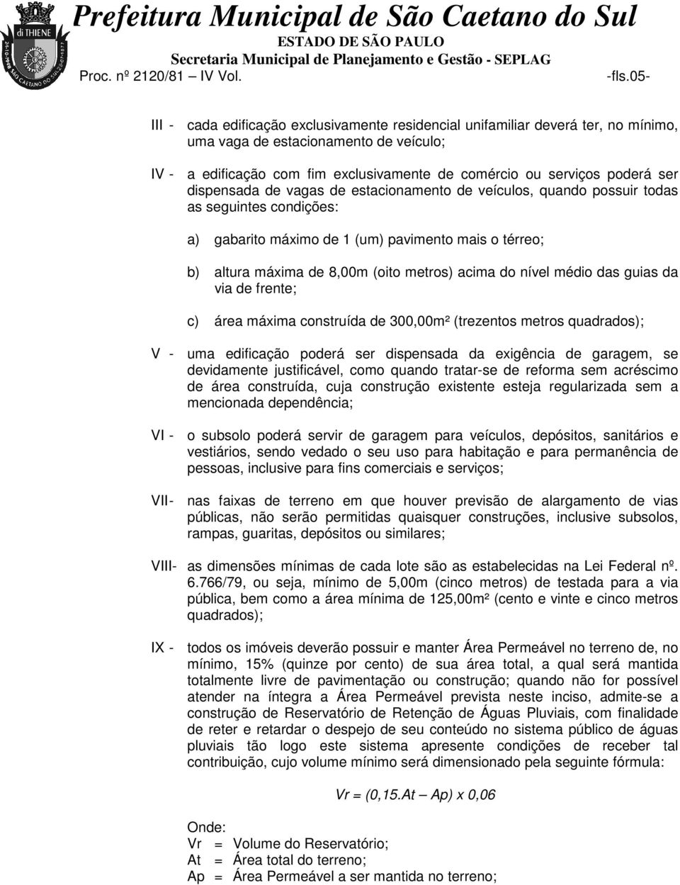 metros) acima do nível médio das guias da via de frente; c) área máxima construída de 300,00m² (trezentos metros quadrados); V - uma edificação poderá ser dispensada da exigência de garagem, se