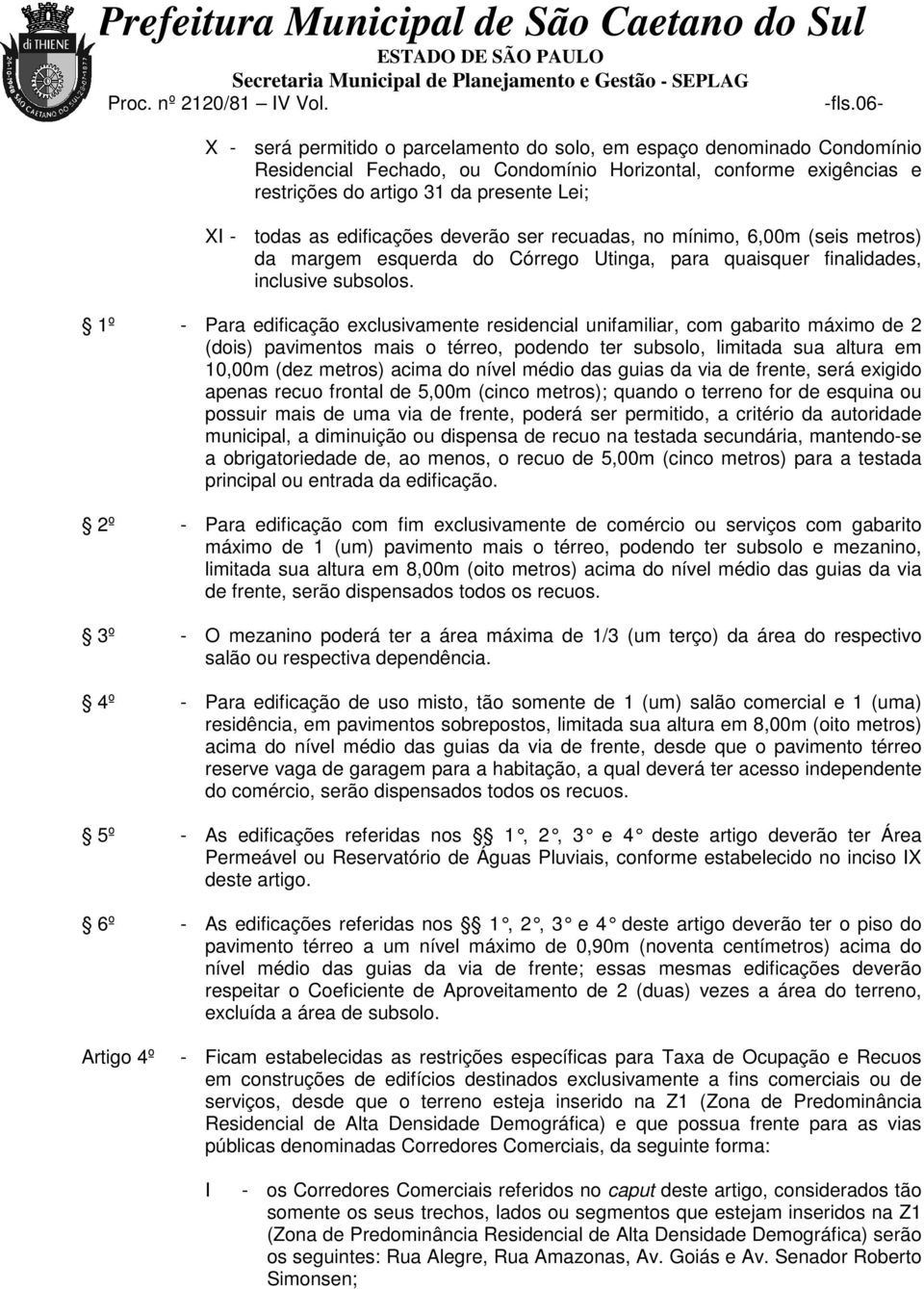 1º - Para edificação exclusivamente residencial unifamiliar, com gabarito máximo de 2 (dois) pavimentos mais o térreo, podendo ter subsolo, limitada sua altura em 10,00m (dez metros) acima do nível