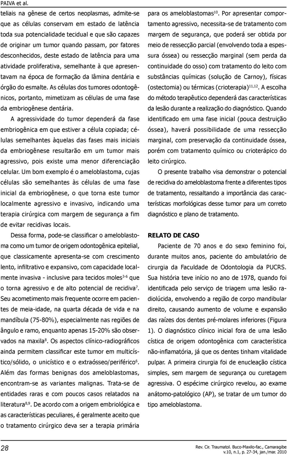 desconhecidos, deste estado de latência para uma atividade proliferativa, semelhante à que apresentavam na época de formação da lâmina dentária e órgão do esmalte.