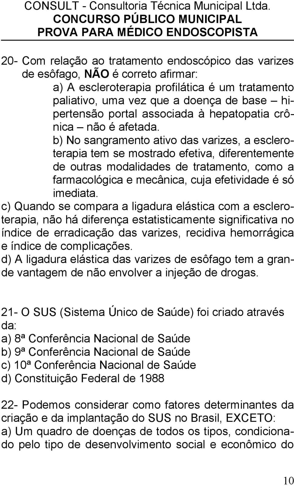 b) No sangramento ativo das varizes, a escleroterapia tem se mostrado efetiva, diferentemente de outras modalidades de tratamento, como a farmacológica e mecânica, cuja efetividade é só imediata.