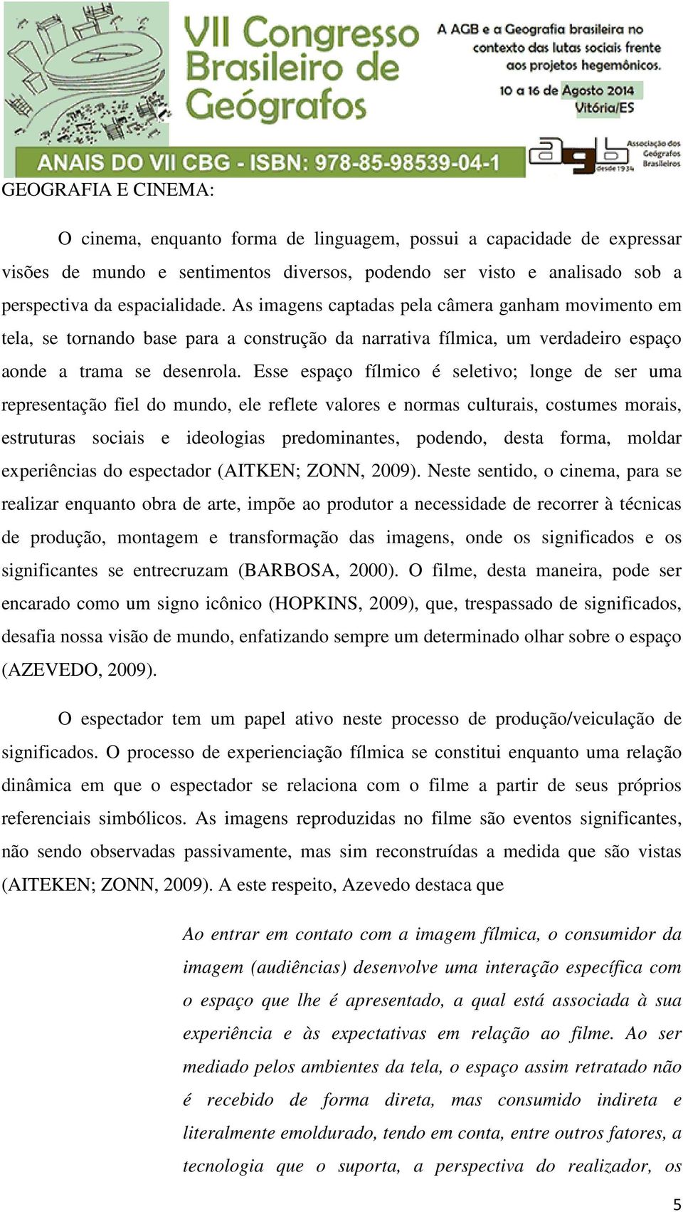 Esse espaço fílmico é seletivo; longe de ser uma representação fiel do mundo, ele reflete valores e normas culturais, costumes morais, estruturas sociais e ideologias predominantes, podendo, desta