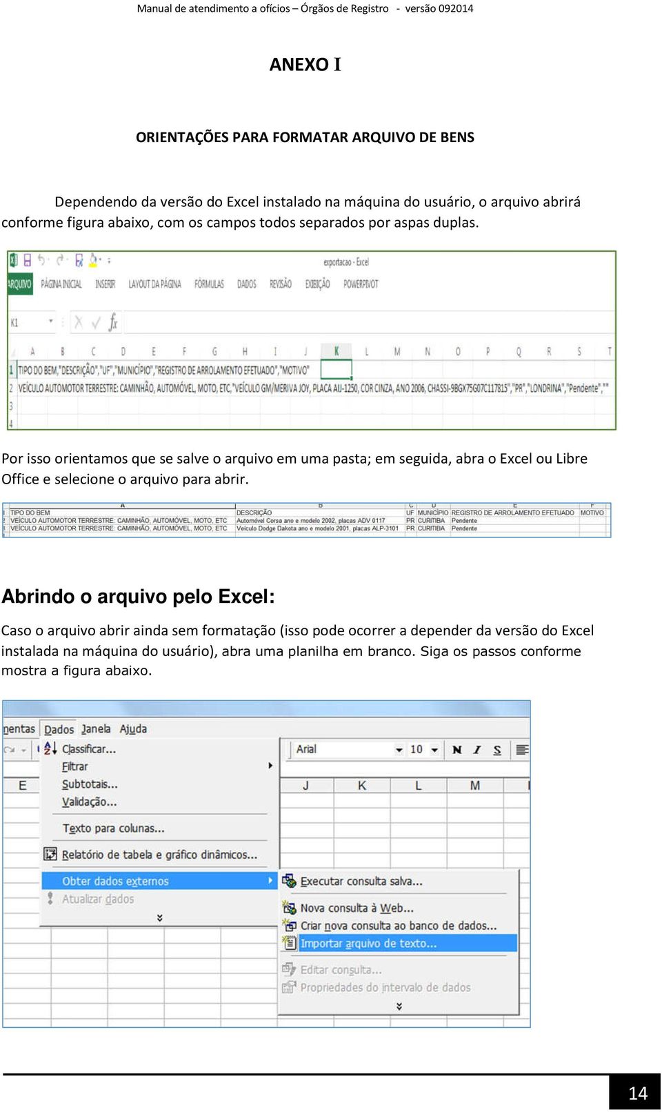 Por isso orientamos que se salve o arquivo em uma pasta; em seguida, abra o Excel ou Libre Office e selecione o arquivo para abrir.