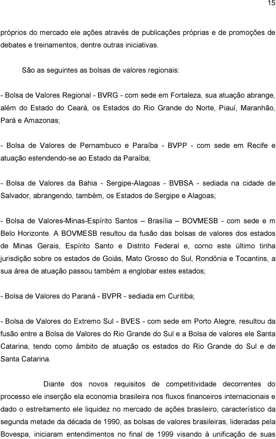 Maranhão, Pará e Amazonas; - Bolsa de Valores de Pernambuco e Paraíba - BVPP - com sede em Recife e atuação estendendo-se ao Estado da Paraíba; - Bolsa de Valores da Bahia - Sergipe-Alagoas - BVBSA -