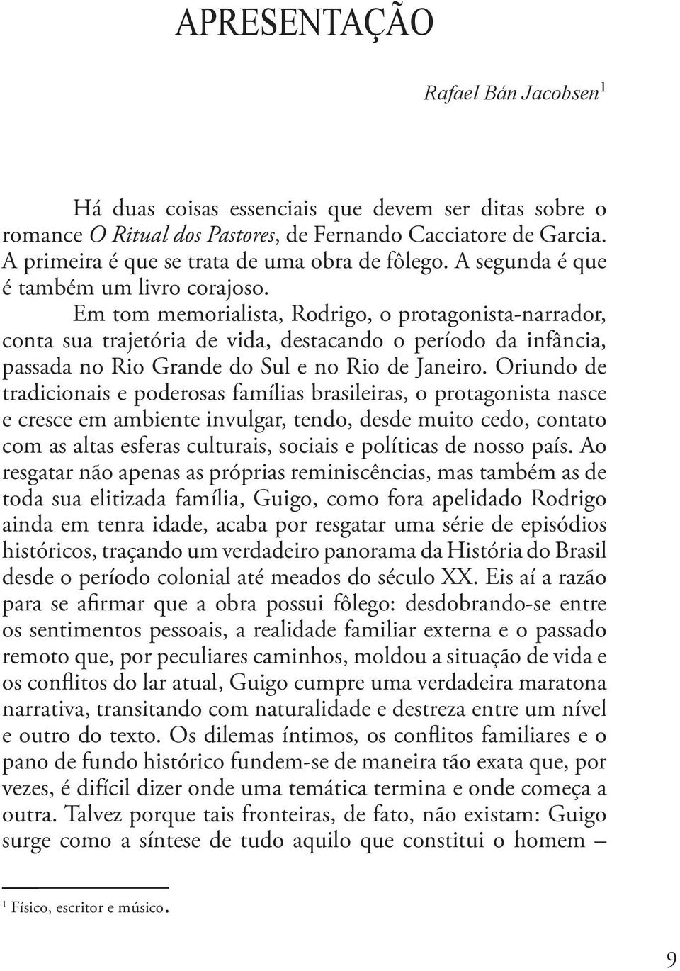 Em tom memorialista, Rodrigo, o protagonista-narrador, conta sua trajetória de vida, destacando o período da infância, passada no Rio Grande do Sul e no Rio de Janeiro.