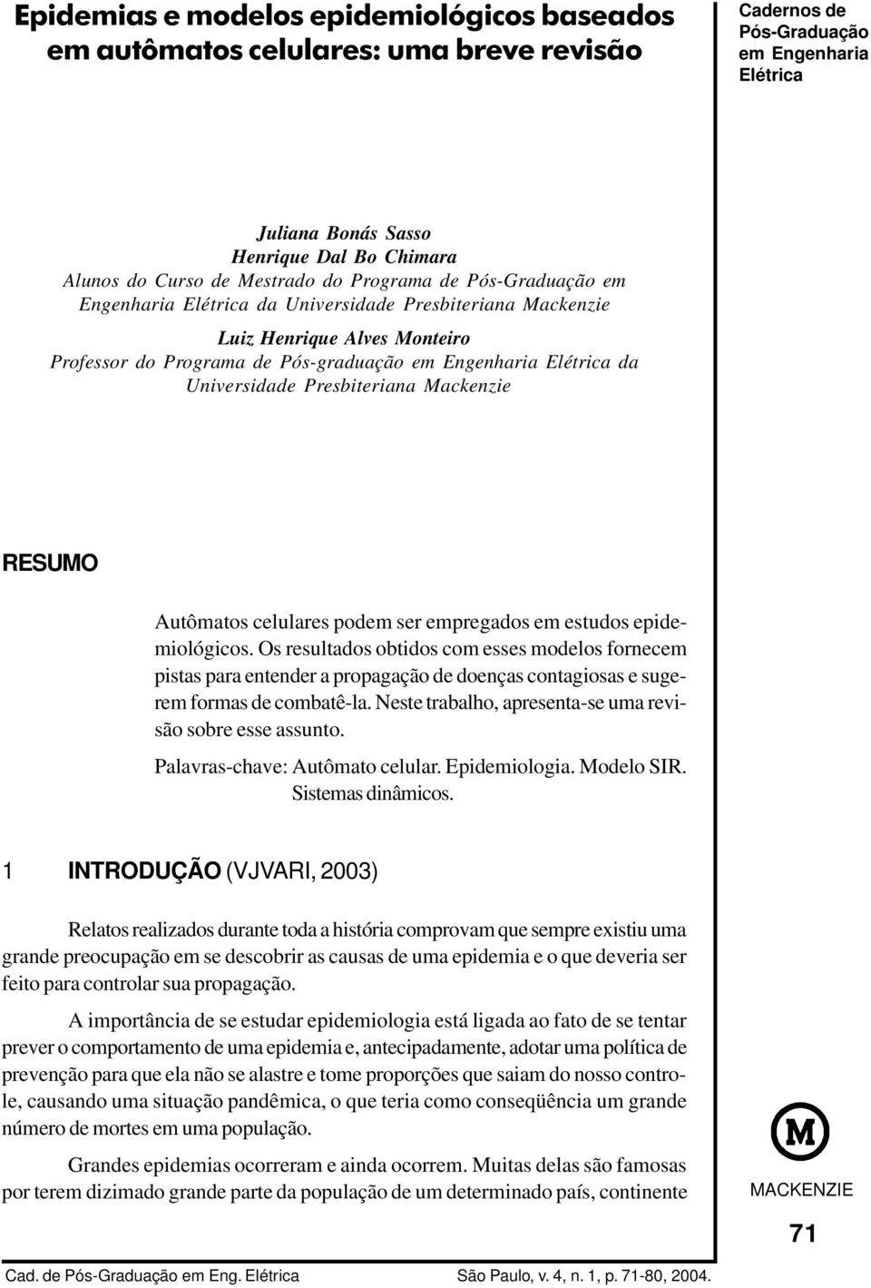 estudos epidemiológicos. Os resultados obtidos com esses modelos fornecem pistas para entender a propagação de doenças contagiosas e sugerem formas de combatê-la.