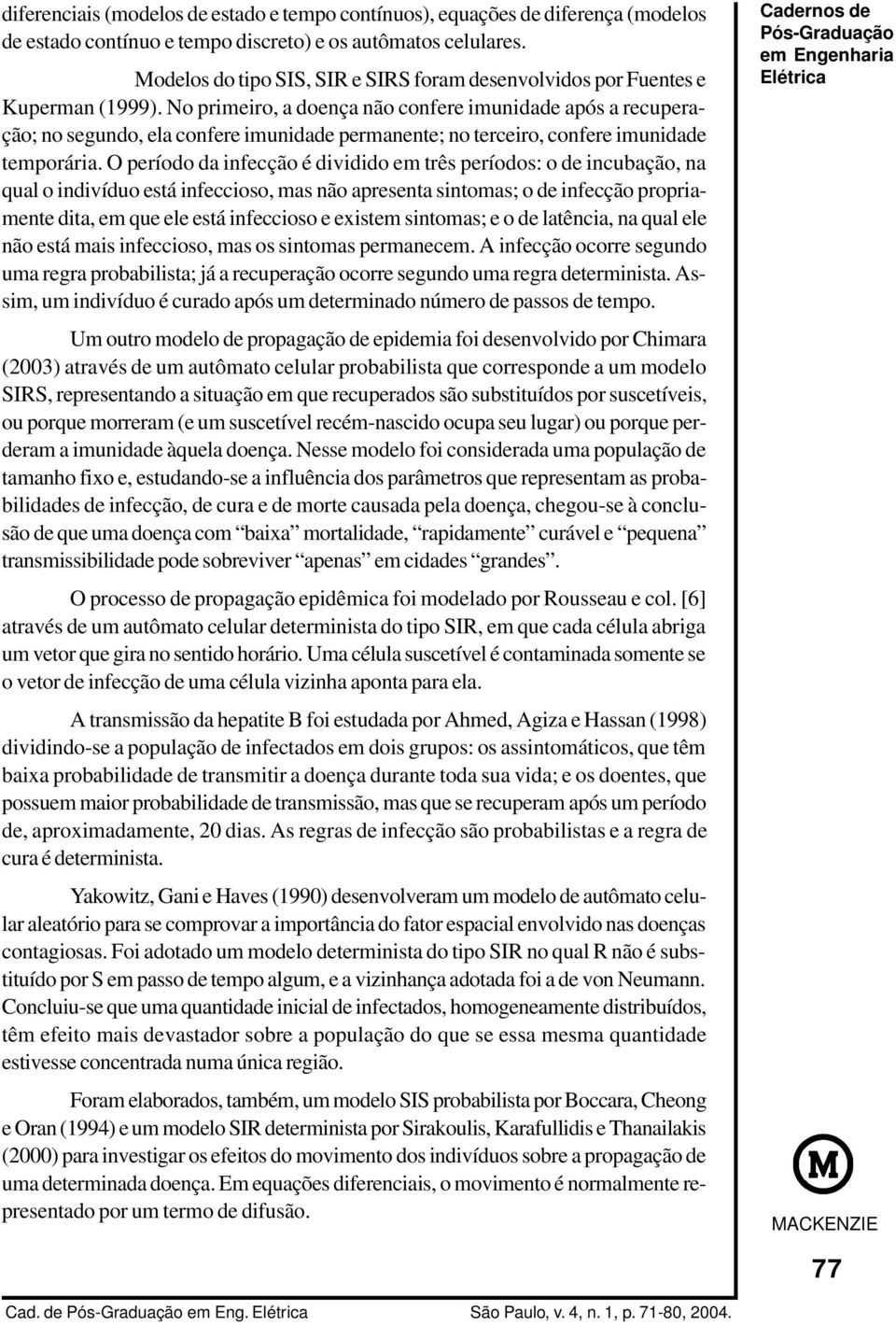 No primeiro, a doença não confere imunidade após a recuperação; no segundo, ela confere imunidade permanente; no terceiro, confere imunidade temporária.