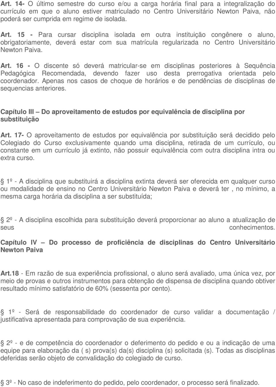 16 - O discente só deverá matricular-se em disciplinas posteriores à Sequência Pedagógica Recomendada, devendo fazer uso desta prerrogativa orientada pelo coordenador.