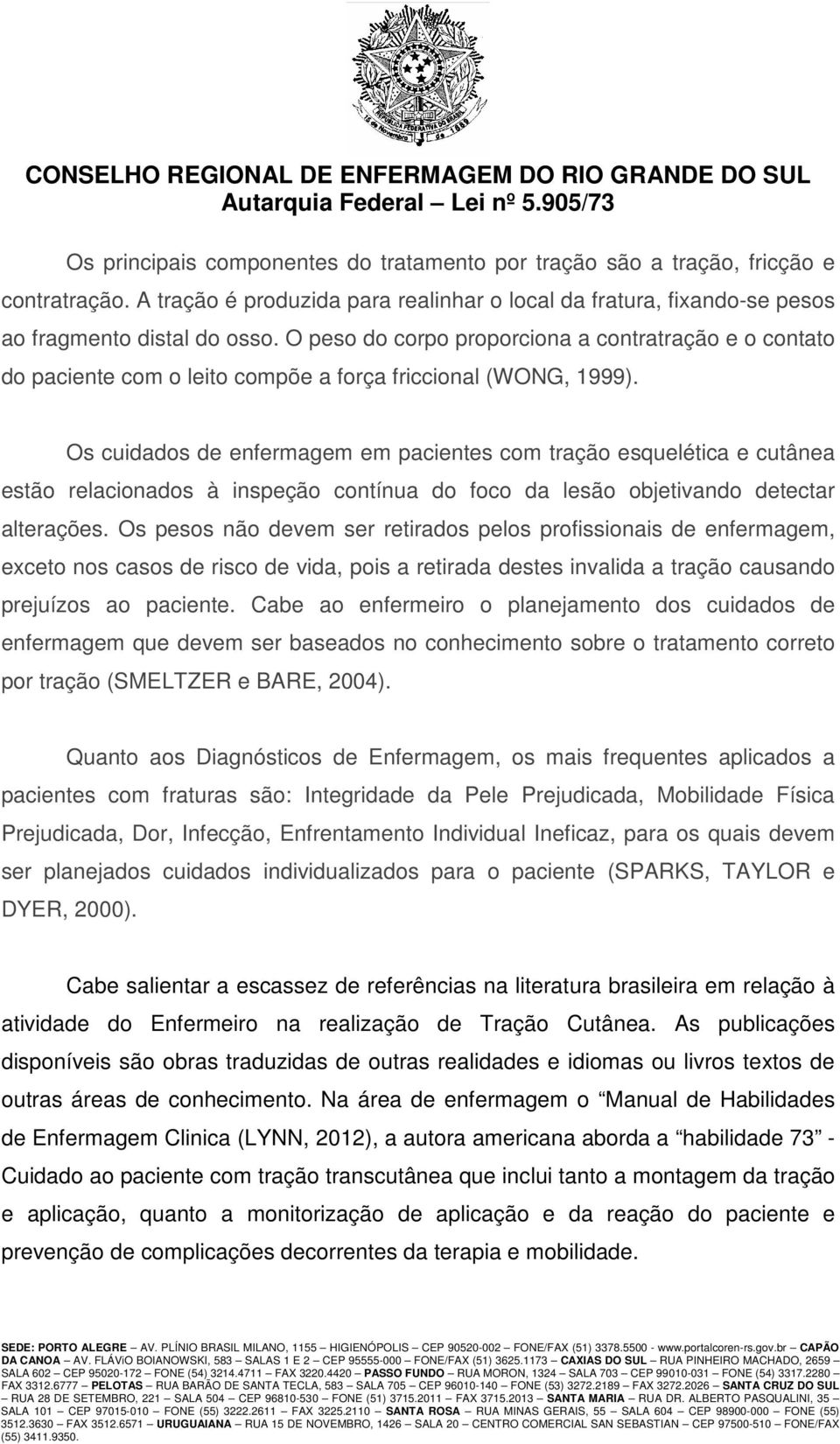 Os cuidados de enfermagem em pacientes com tração esquelética e cutânea estão relacionados à inspeção contínua do foco da lesão objetivando detectar alterações.