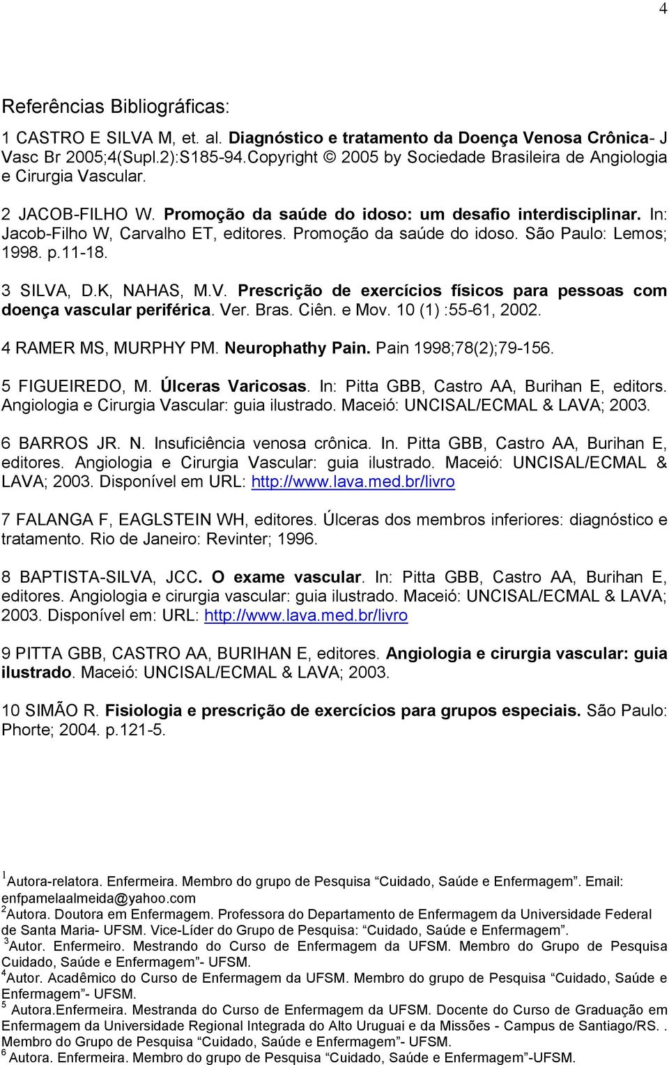 Promoção da saúde do idoso. São Paulo: Lemos; 1998. p.11-18. 3 SILVA, D.K, NAHAS, M.V. Prescrição de exercícios físicos para pessoas com doença vascular periférica. Ver. Bras. Ciên. e Mov.