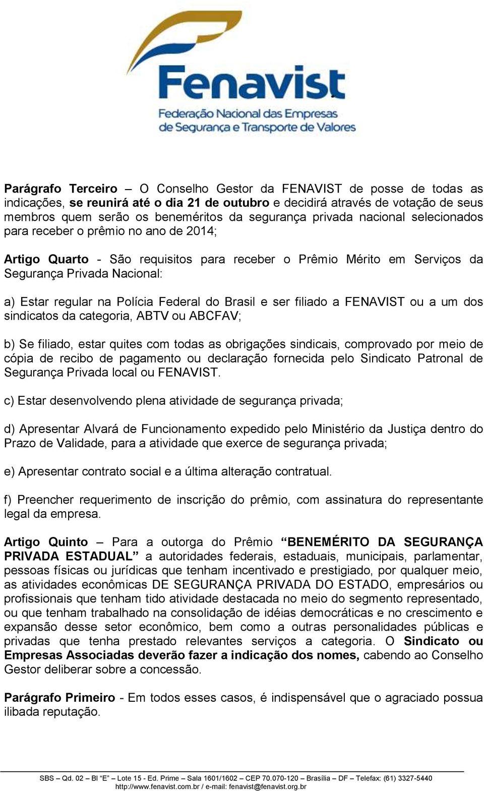 na Polícia Federal do Brasil e ser filiado a FENAVIST ou a um dos sindicatos da categoria, ABTV ou ABCFAV; b) Se filiado, estar quites com todas as obrigações sindicais, comprovado por meio de cópia