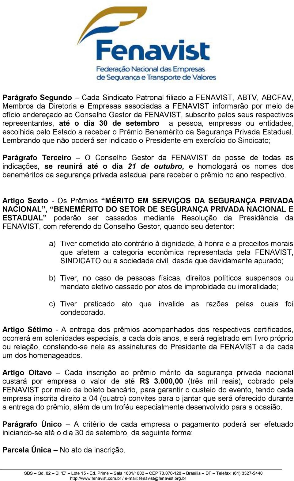 Lembrando que não poderá ser indicado o Presidente em exercício do Sindicato; Parágrafo Terceiro O Conselho Gestor da FENAVIST de posse de todas as indicações, se reunirá até o dia 21 de outubro, e