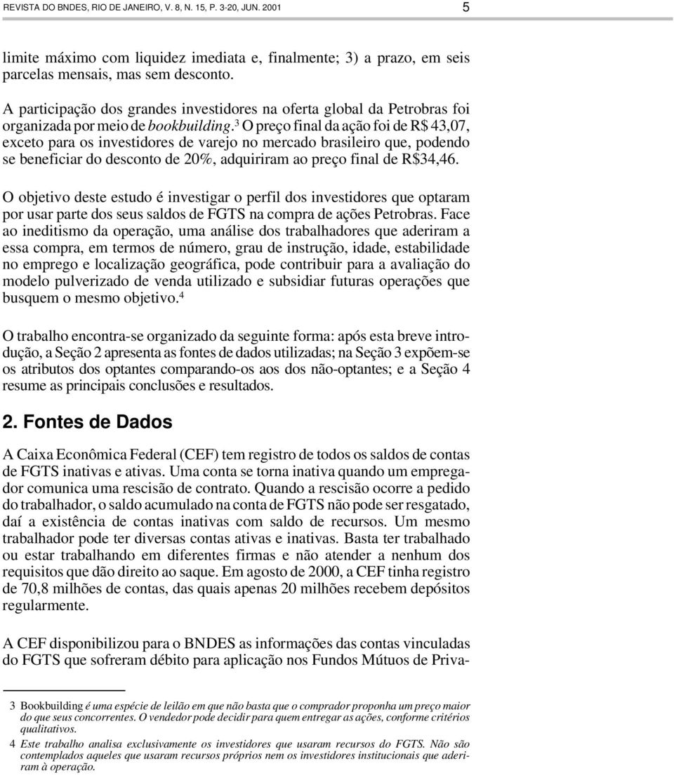 3 O preço final da ação foi de R$ 43,07, exceto para os investidores de varejo no mercado brasileiro que, podendo se beneficiar do desconto de 20%, adquiriram ao preço final de R$34,46.