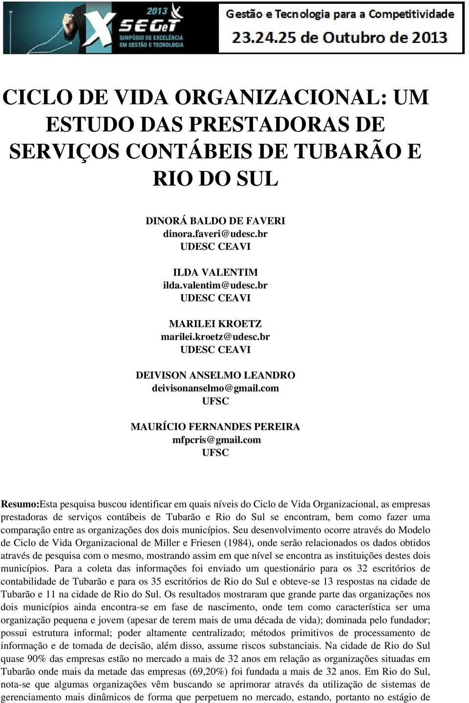 com UFSC Resumo:Esta pesquisa buscou identificar em quais níveis do Ciclo de Vida Organizacional, as empresas prestadoras de serviços contábeis de Tubarão e Rio do Sul se encontram, bem como fazer