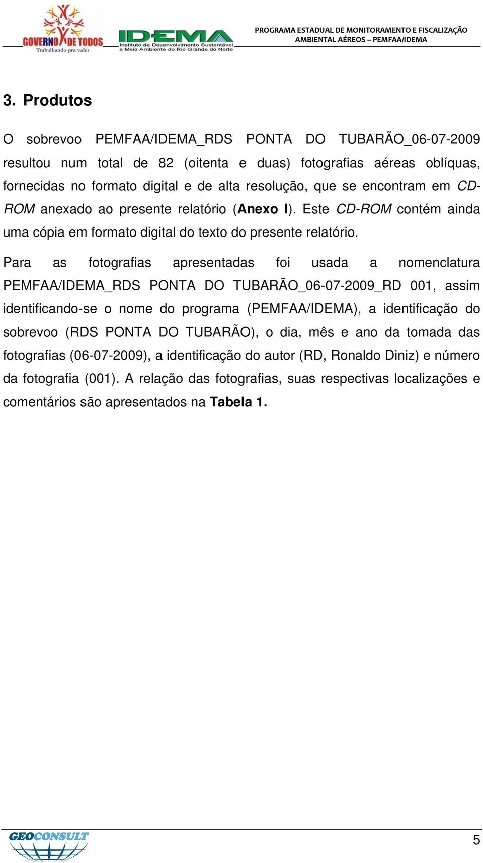 Para as fotografias apresentadas foi usada a nomenclatura PEMFAA/IDEMA_RDS PONTA DO TUBARÃO_06-07-2009_RD 001, assim identificando-se o nome do programa (PEMFAA/IDEMA), a identificação do sobrevoo