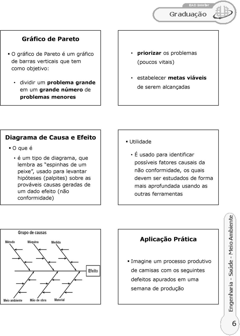 hipóteses (palpites) sobre as prováveis causas geradas de um dado efeito (não conformidade) Utilidade É usado para identificar possíveis fatores causais da não conformidade, os quais