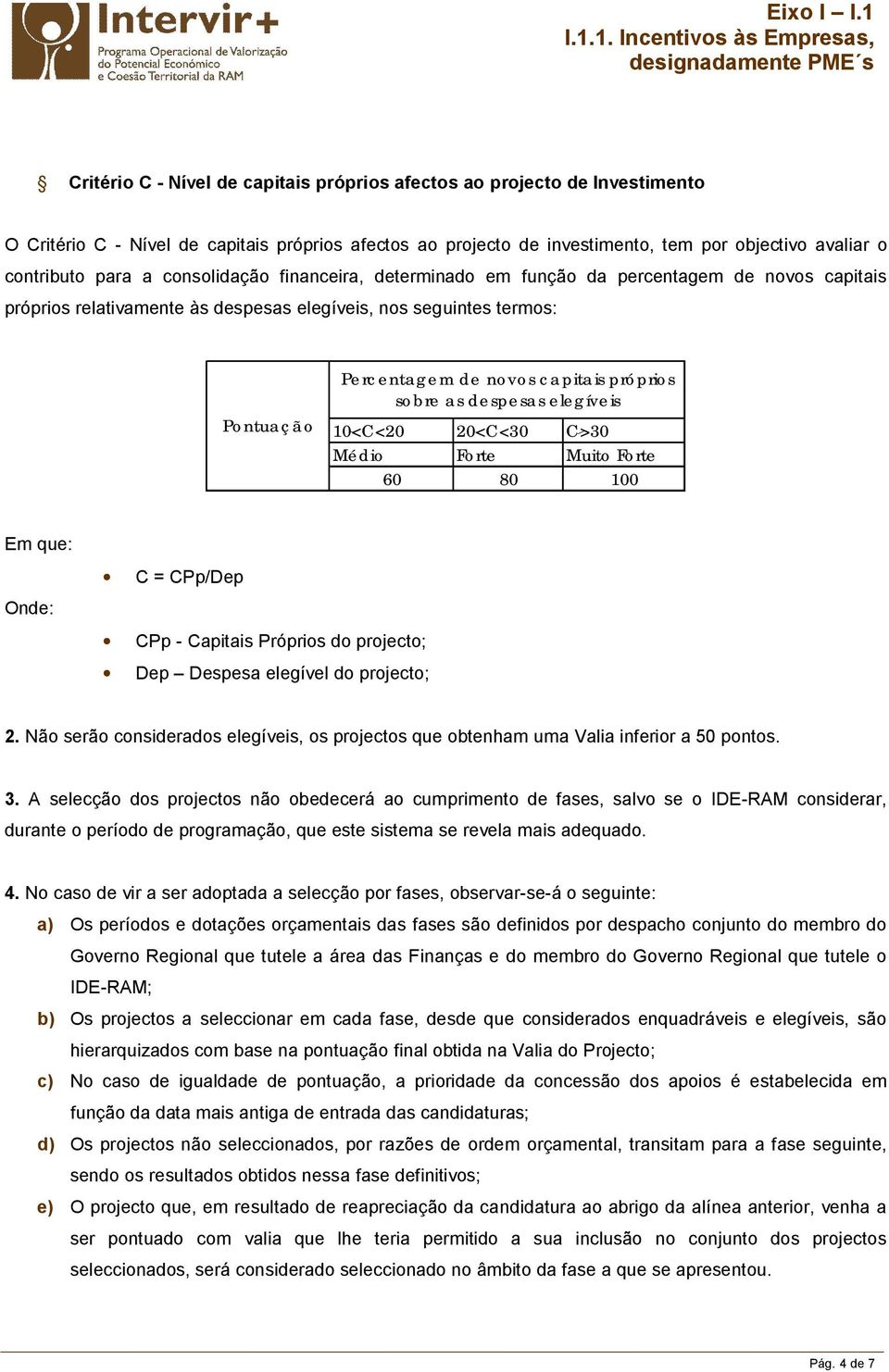 sobre as despesas elegíveis 10<C<20 20<C<30 C>30 Médio Forte Muito Forte 60 80 100 Em que: Onde: C = CPp/Dep CPp - Capitais Próprios do projecto; Dep Despesa elegível do projecto; 2.