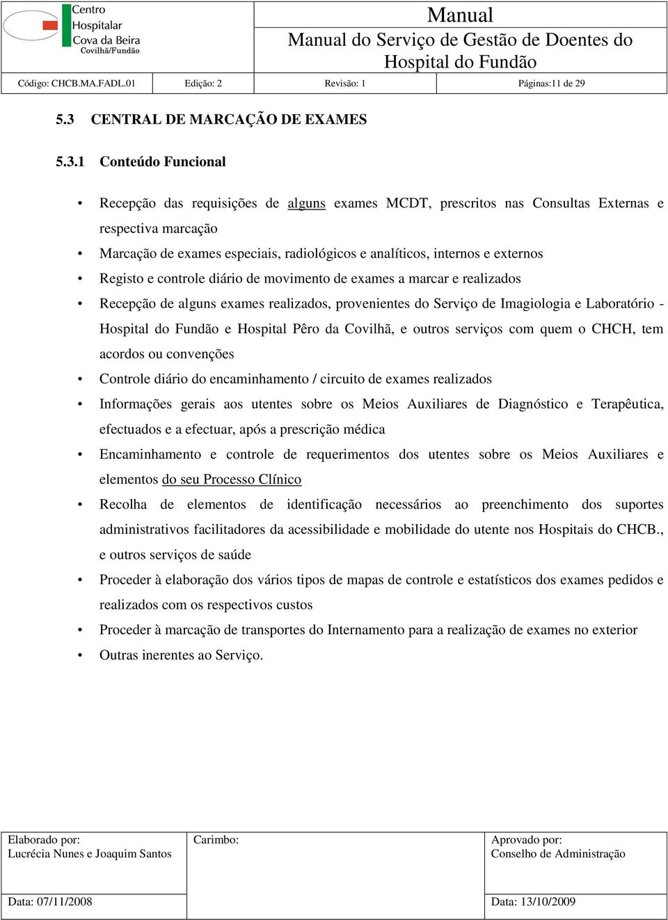 1 Conteúdo Funcional Recepção das requisições de alguns exames MCDT, prescritos nas Consultas Externas e respectiva marcação Marcação de exames especiais, radiológicos e analíticos, internos e