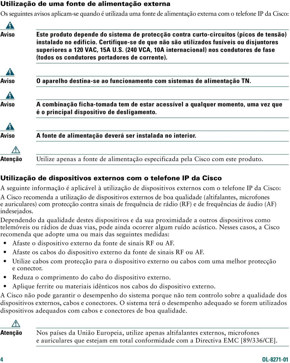 (240 VCA, 10A internacional) nos condutores de fase (todos os condutores portadores de corrente). Aviso O aparelho destina-se ao funcionamento com sistemas de alimentação TN.